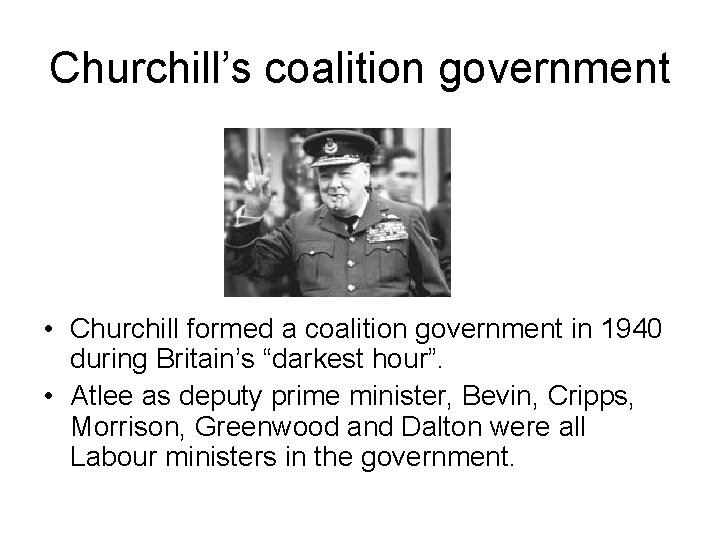 Churchill’s coalition government • Churchill formed a coalition government in 1940 during Britain’s “darkest