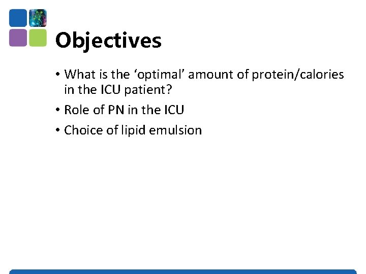 Objectives • What is the ‘optimal’ amount of protein/calories in the ICU patient? •