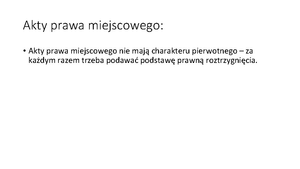 Akty prawa miejscowego: • Akty prawa miejscowego nie mają charakteru pierwotnego – za każdym