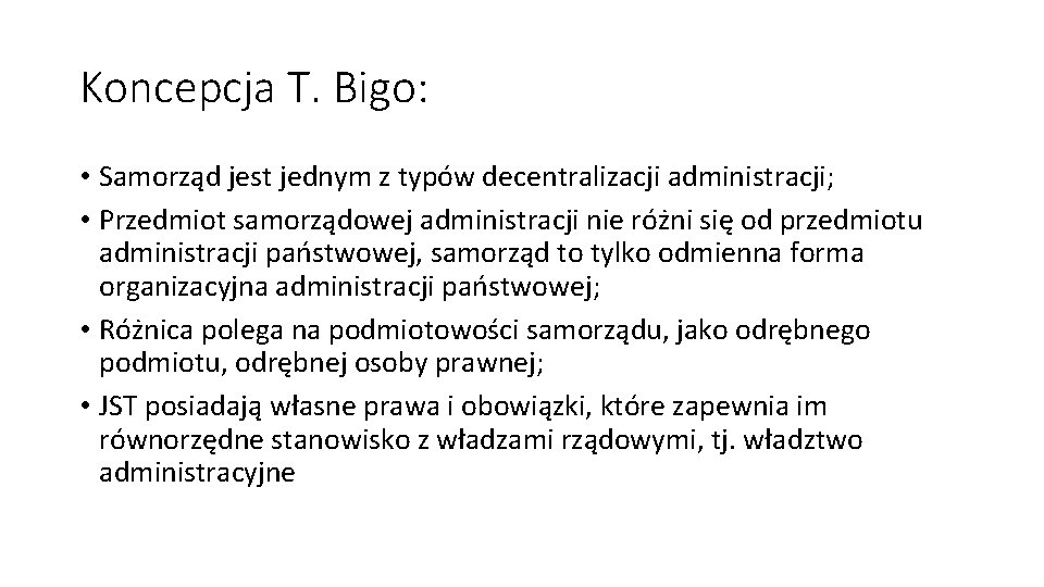 Koncepcja T. Bigo: • Samorząd jest jednym z typów decentralizacji administracji; • Przedmiot samorządowej