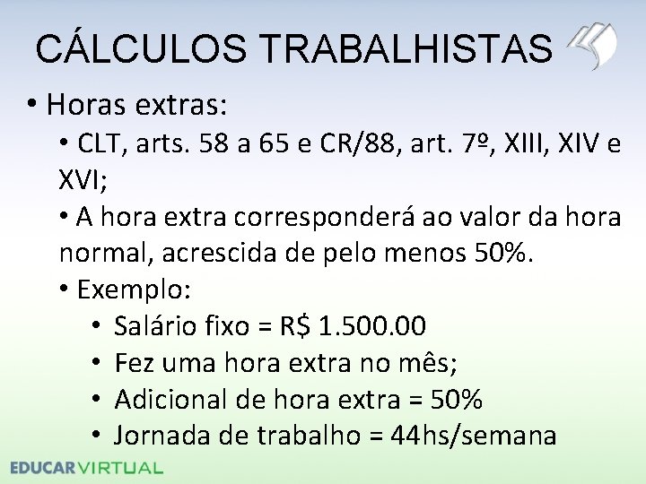 CÁLCULOS TRABALHISTAS • Horas extras: • CLT, arts. 58 a 65 e CR/88, art.