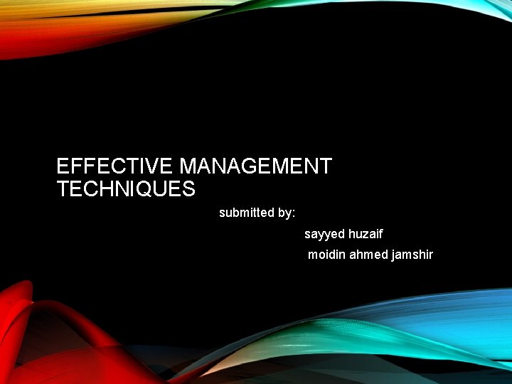 EFFECTIVE MANAGEMENT TECHNIQUES submitted by: sayyed huzaif moidin ahmed jamshir 