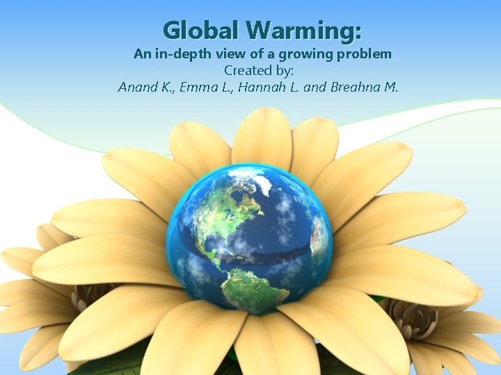 Global Warming: An in-depth view of a growing problem Created by: Anand K. ,