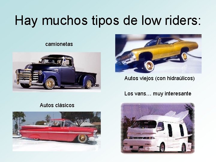 Hay muchos tipos de low riders: camionetas Autos viejos (con hidraúlicos) Los vans… muy