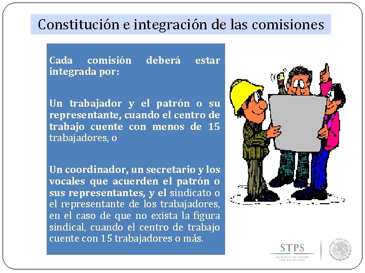 Constitución e integración de las comisiones Cada comisión integrada por: deberá estar Un trabajador