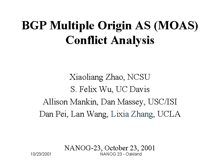 BGP Multiple Origin AS (MOAS) Conflict Analysis Xiaoliang Zhao, NCSU S. Felix Wu, UC