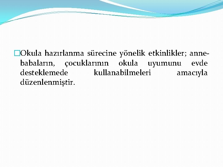 �Okula hazırlanma sürecine yönelik etkinlikler; annebabaların, çocuklarının okula uyumunu evde desteklemede kullanabilmeleri amacıyla düzenlenmiştir.