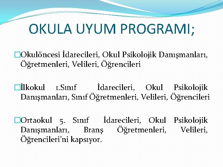 OKULA UYUM PROGRAMI; �Okulöncesi İdarecileri, Okul Psikolojik Danışmanları, Öğretmenleri, Velileri, Öğrencileri �İlkokul 1. Sınıf