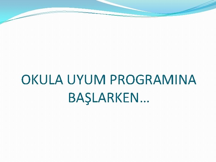 OKULA UYUM PROGRAMINA BAŞLARKEN… 