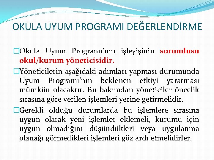 OKULA UYUM PROGRAMI DEĞERLENDİRME �Okula Uyum Programı’nın işleyişinin sorumlusu okul/kurum yöneticisidir. �Yöneticilerin aşağıdaki adımları