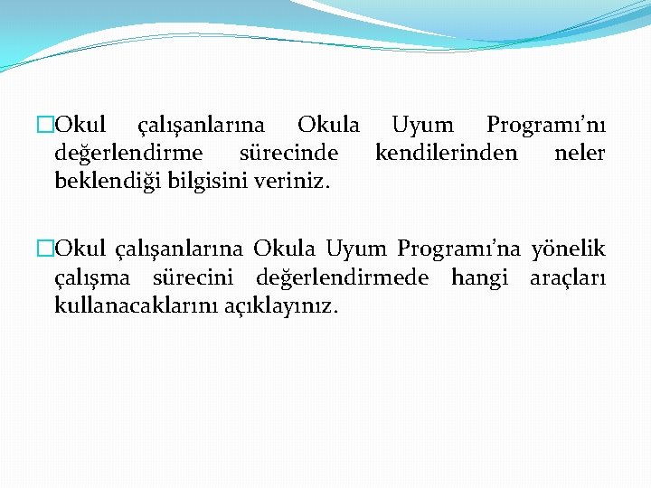 �Okul çalışanlarına Okula Uyum Programı’nı değerlendirme sürecinde kendilerinden neler beklendiği bilgisini veriniz. �Okul çalışanlarına