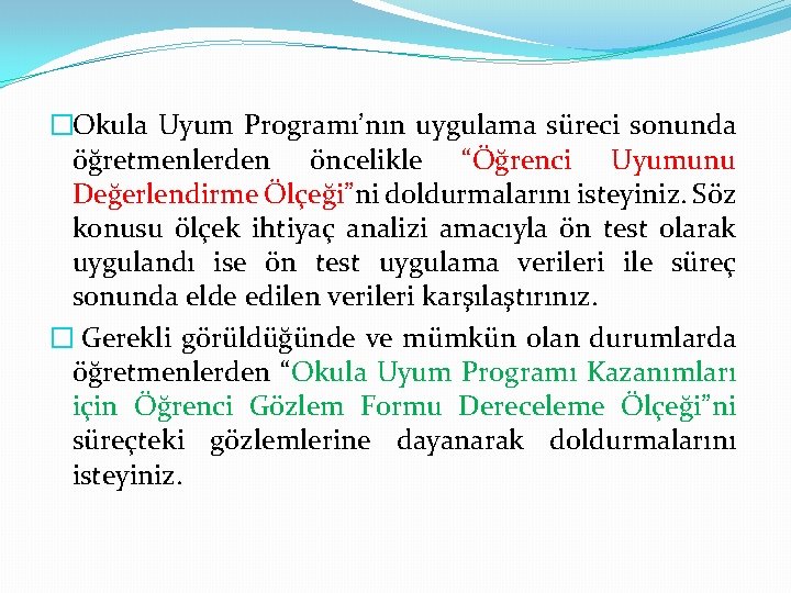 �Okula Uyum Programı’nın uygulama süreci sonunda öğretmenlerden öncelikle “Öğrenci Uyumunu Değerlendirme Ölçeği”ni doldurmalarını isteyiniz.