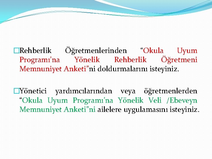 �Rehberlik Öğretmenlerinden “Okula Uyum Programı’na Yönelik Rehberlik Öğretmeni Memnuniyet Anketi”ni doldurmalarını isteyiniz. �Yönetici yardımcılarından