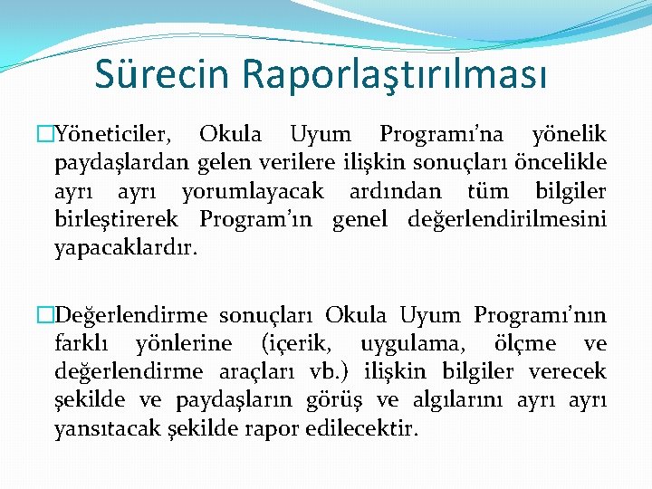 Sürecin Raporlaştırılması �Yöneticiler, Okula Uyum Programı’na yönelik paydaşlardan gelen verilere ilişkin sonuçları öncelikle ayrı