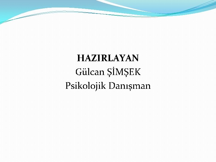 HAZIRLAYAN Gülcan ŞİMŞEK Psikolojik Danışman 