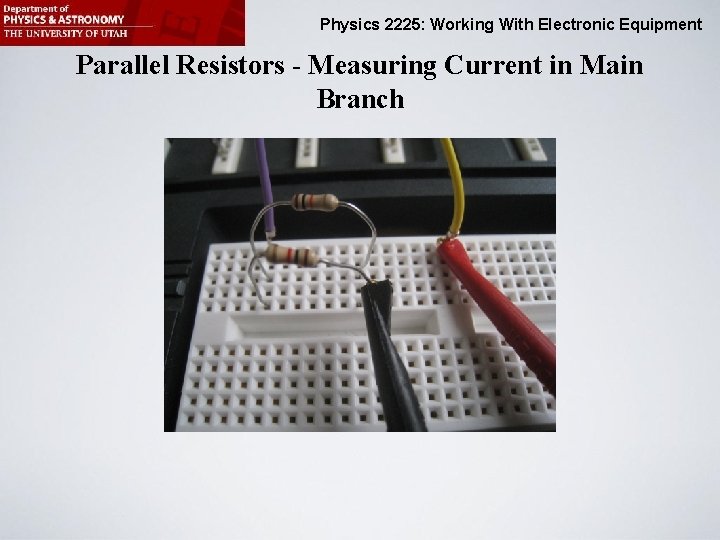 Physics 2225: Working With Electronic Equipment Parallel Resistors - Measuring Current in Main Branch