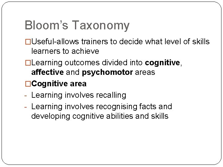 Bloom’s Taxonomy �Useful-allows trainers to decide what level of skills learners to achieve �Learning