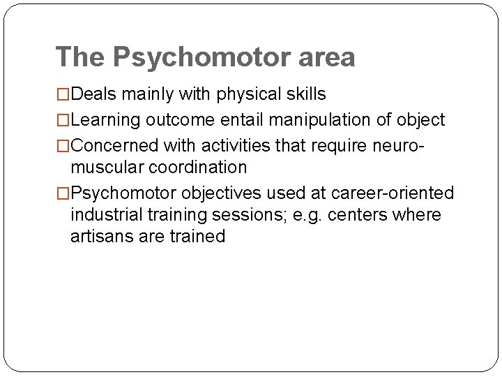 The Psychomotor area �Deals mainly with physical skills �Learning outcome entail manipulation of object