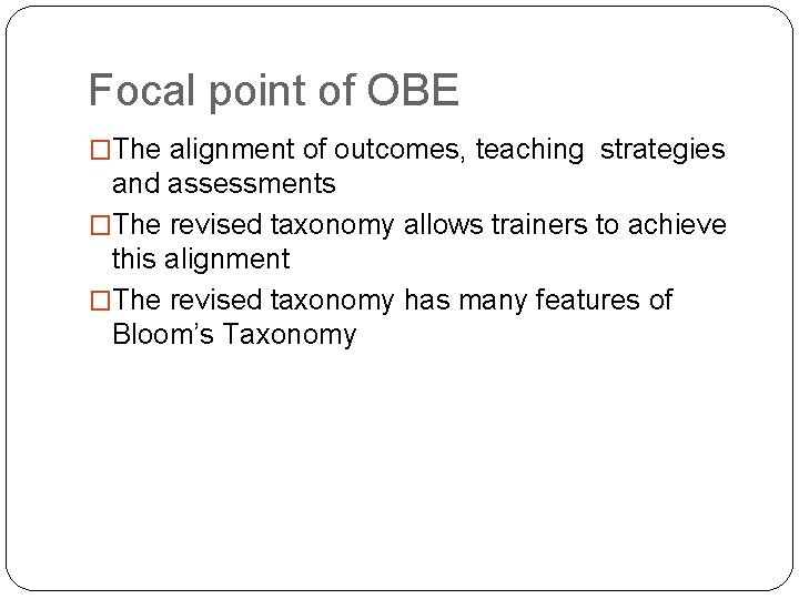 Focal point of OBE �The alignment of outcomes, teaching strategies and assessments �The revised