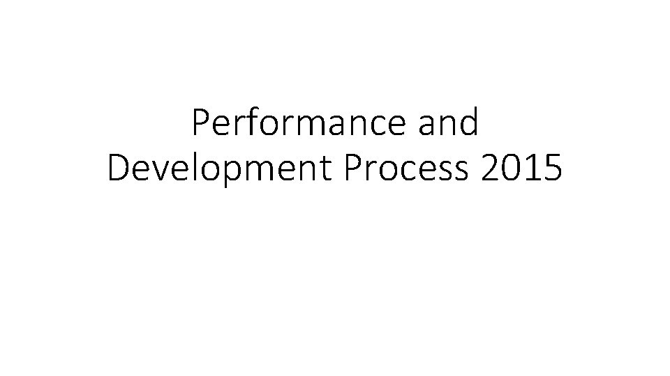 Performance and Development Process 2015 Performance and Development Process 2015