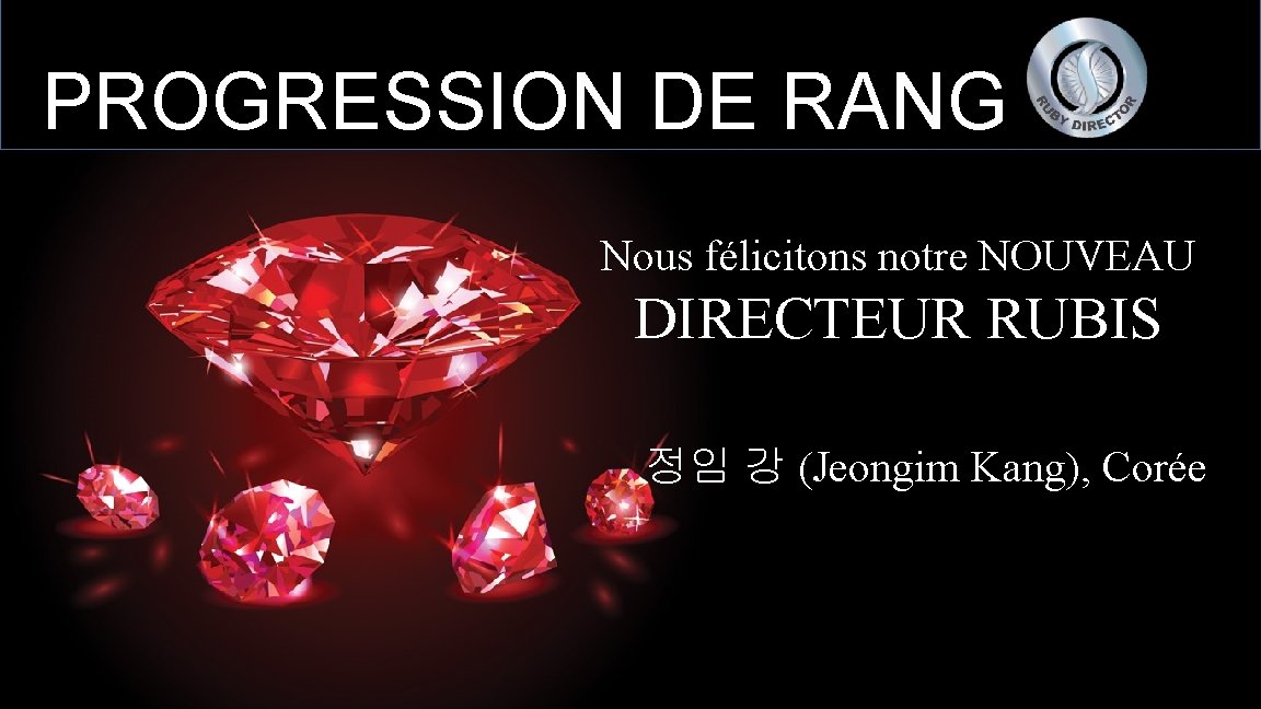 PROGRESSION DE RANG Nous félicitons notre NOUVEAU DIRECTEUR RUBIS 정임 강 (Jeongim Kang), Corée