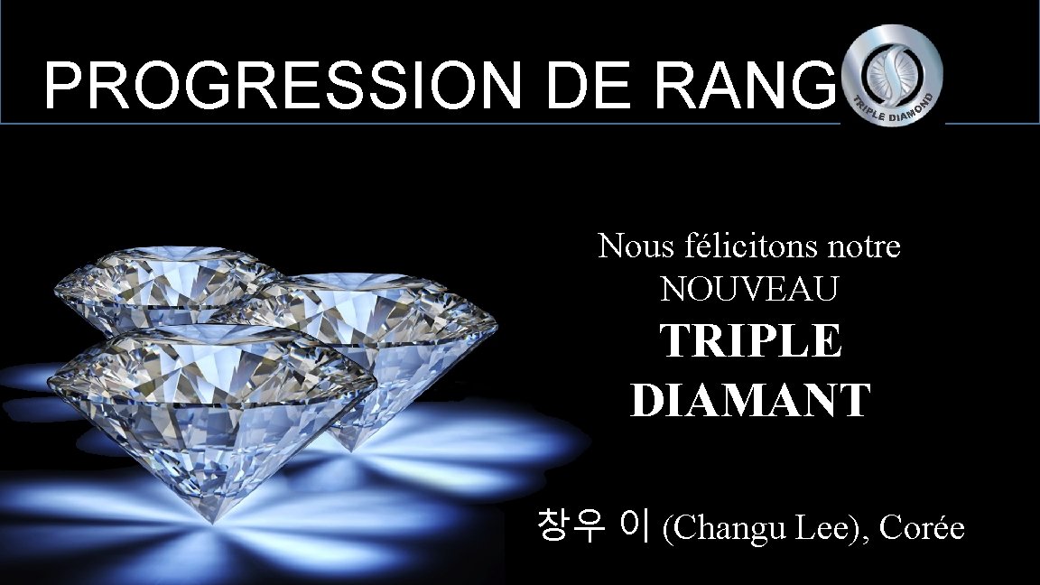 PROGRESSION DE RANG Nous félicitons notre NOUVEAU TRIPLE DIAMANT 창우 이 (Changu Lee), Corée