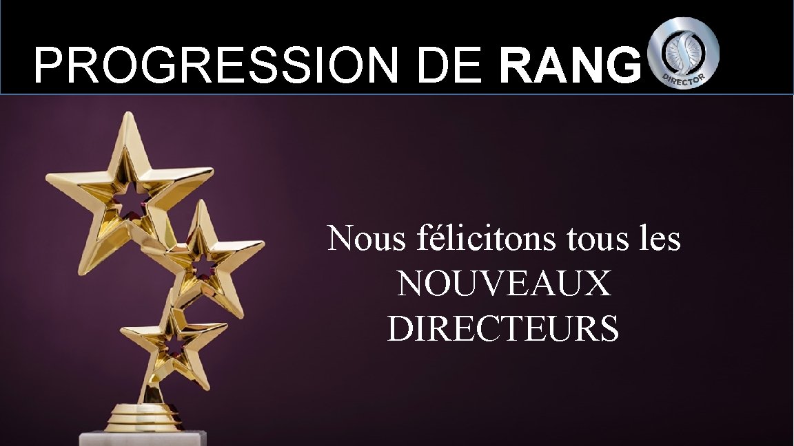 PROGRESSION DE RANG Nous félicitons tous les NOUVEAUX DIRECTEURS 