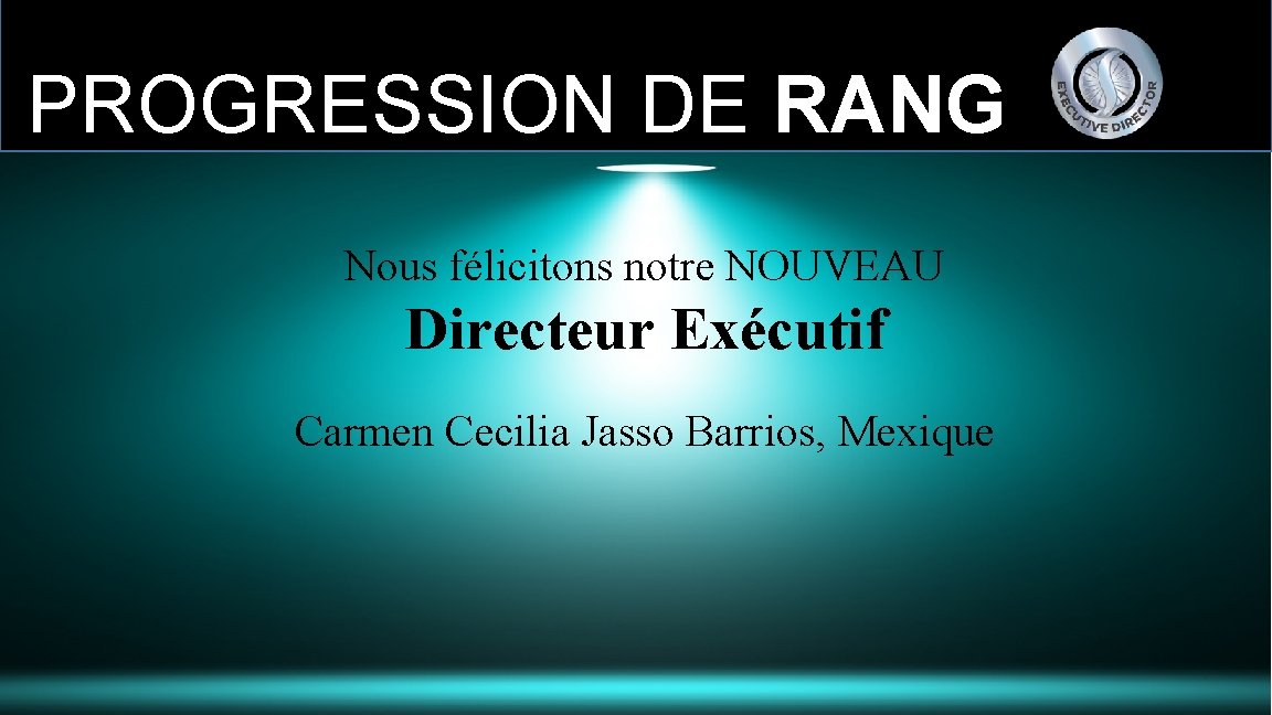 PROGRESSION DE RANG Nous félicitons notre NOUVEAU Directeur Exécutif Carmen Cecilia Jasso Barrios, Mexique