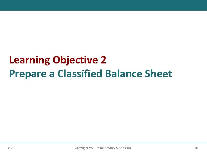 Learning Objective 2 Prepare a Classified Balance Sheet LO 2 Copyright © 2019 John