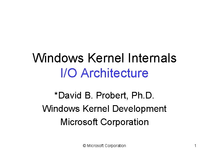 Windows Kernel Internals I/O Architecture *David B. Probert, Ph. D. Windows Kernel Development Microsoft