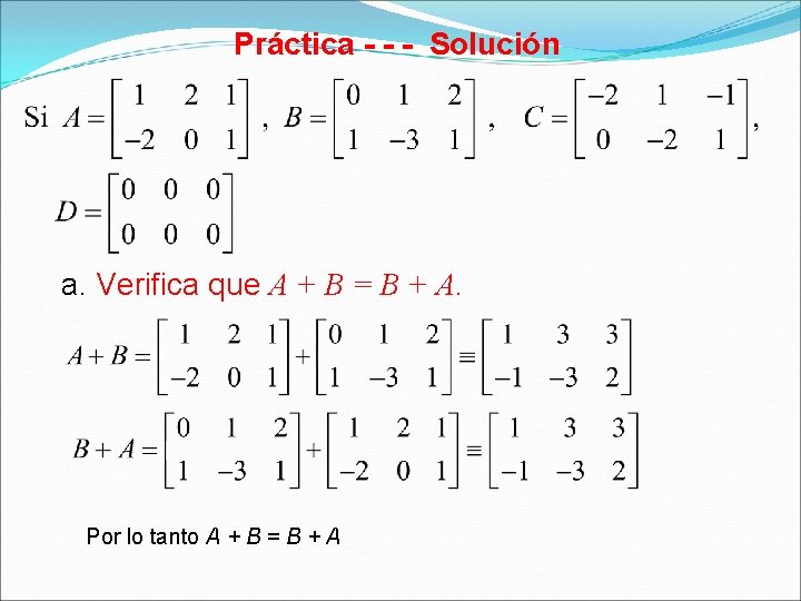 Práctica - - - Solución a. Verifica que A + B = B +