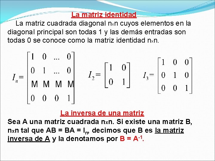 La matriz identidad La matriz cuadrada diagonal nxn cuyos elementos en la diagonal principal