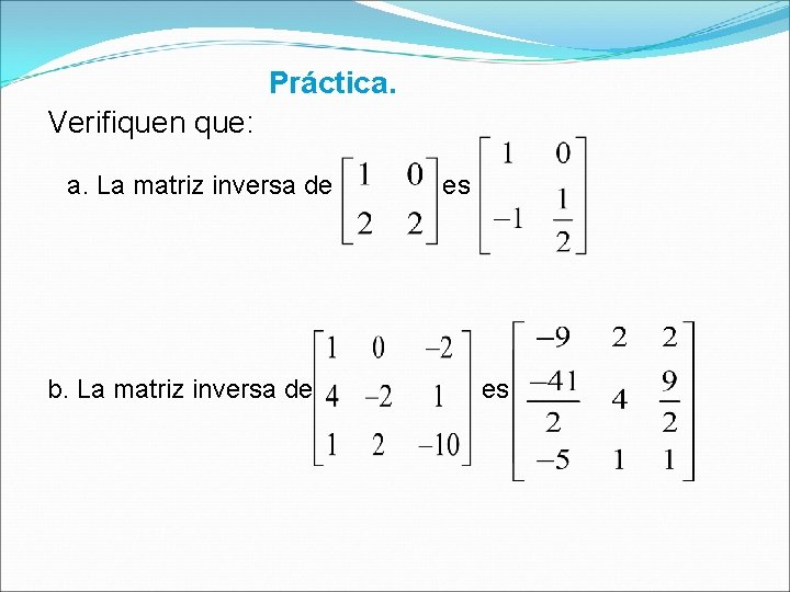 Práctica. Verifiquen que: a. La matriz inversa de b. La matriz inversa de es