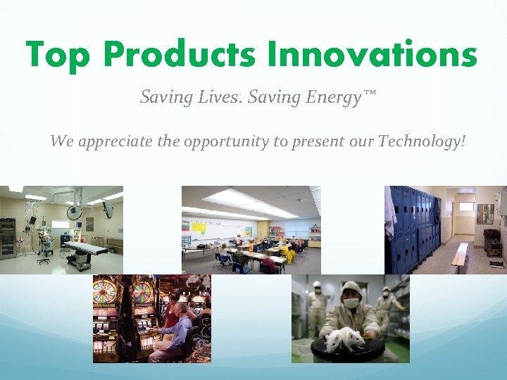 Top Products Innovations Saving Lives. Saving Energy™ We appreciate the opportunity to present our