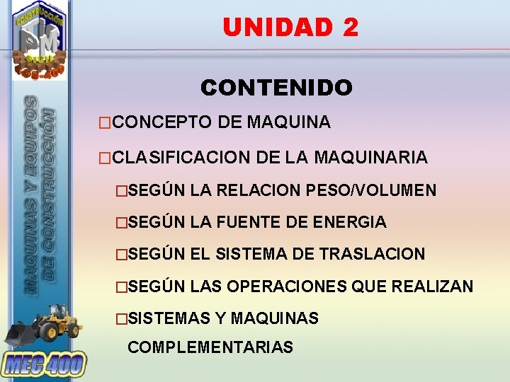 UNIDAD 2 CONTENIDO �CONCEPTO DE MAQUINA �CLASIFICACION DE LA MAQUINARIA �SEGÚN LA RELACION PESO/VOLUMEN