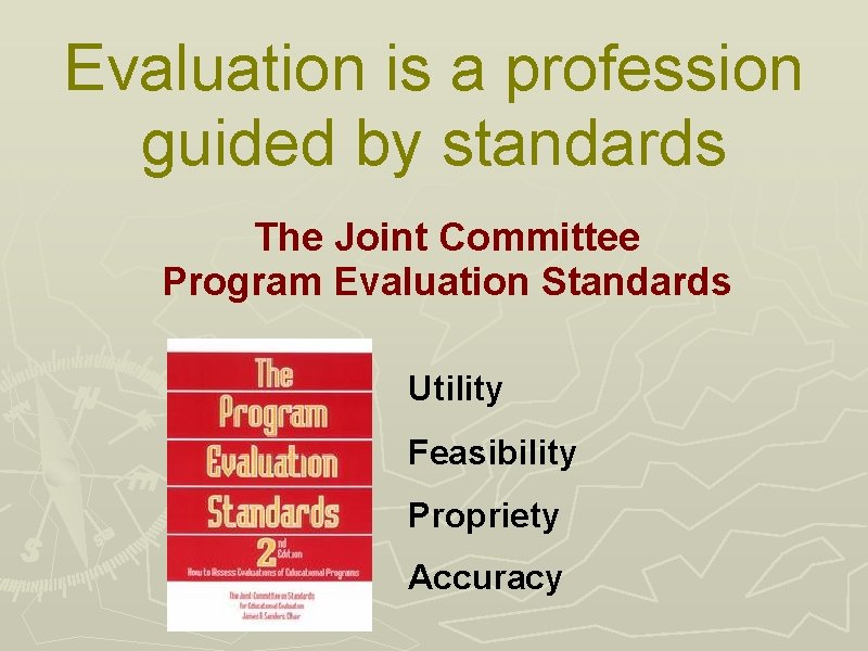 Evaluation is a profession guided by standards The Joint Committee Program Evaluation Standards Utility