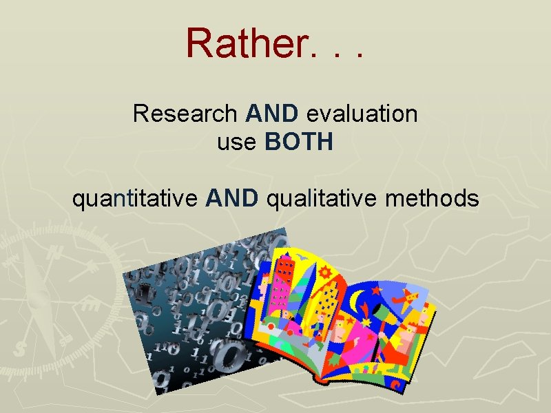 Rather. . . Research AND evaluation use BOTH quantitative AND qualitative methods 