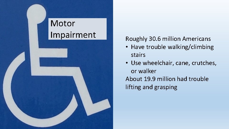 Motor Impairment Roughly 30. 6 million Americans • Have trouble walking/climbing stairs • Use Motor Impairment Roughly 30. 6 million Americans • Have trouble walking/climbing stairs • Use