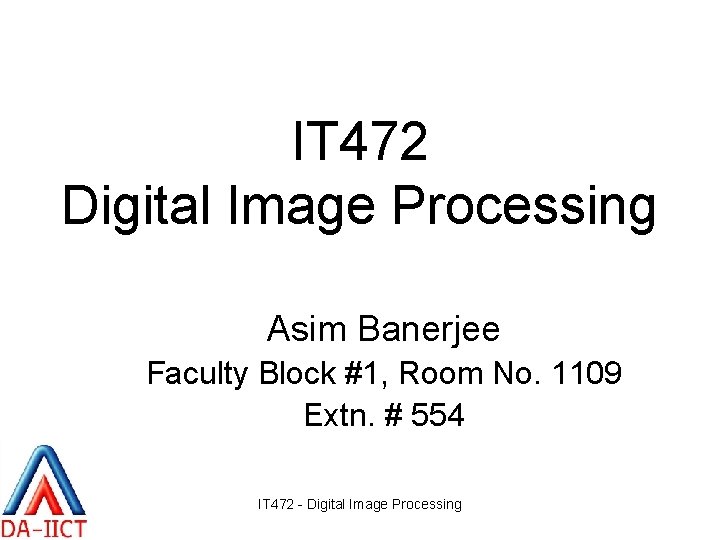 IT 472 Digital Image Processing Asim Banerjee Faculty Block #1, Room No. 1109 Extn.