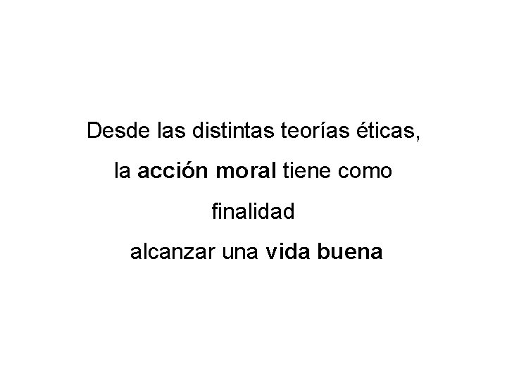 Desde las distintas teorías éticas, la acción moral tiene como finalidad alcanzar una vida