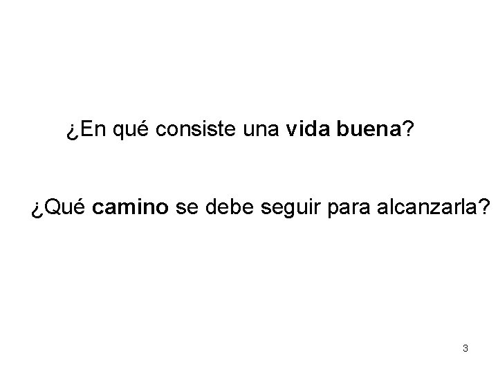 ¿En qué consiste una vida buena? ¿Qué camino se debe seguir para alcanzarla? 3