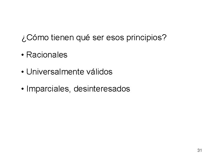 ¿Cómo tienen qué ser esos principios? • Racionales • Universalmente válidos • Imparciales, desinteresados