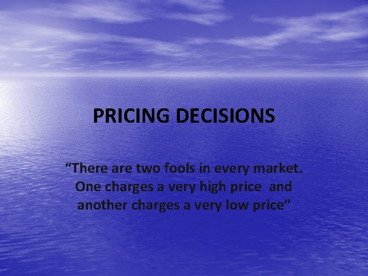 PRICING DECISIONS “There are two fools in every market. One charges a very high