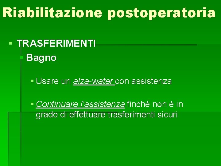 Riabilitazione postoperatoria § TRASFERIMENTI § Bagno § Usare un alza-water con assistenza § Continuare