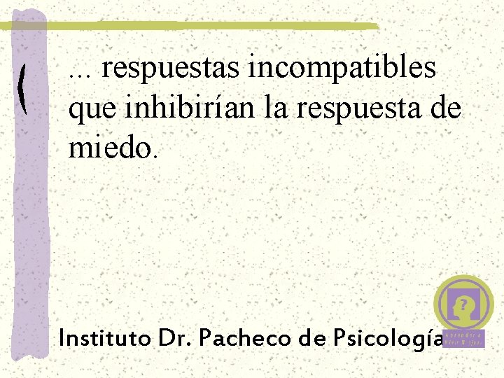 . . . respuestas incompatibles que inhibirían la respuesta de miedo. Instituto Dr. Pacheco