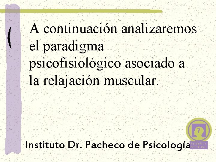 A continuación analizaremos el paradigma psicofisiológico asociado a la relajación muscular. Instituto Dr. Pacheco