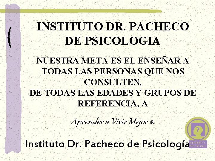 INSTITUTO DR. PACHECO DE PSICOLOGIA NUESTRA META ES EL ENSEÑAR A TODAS LAS PERSONAS