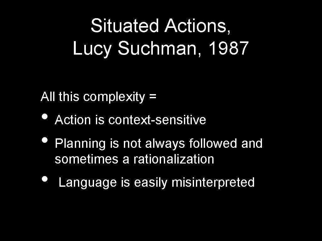 Situated Actions, Lucy Suchman, 1987 All this complexity = • Action is context-sensitive •