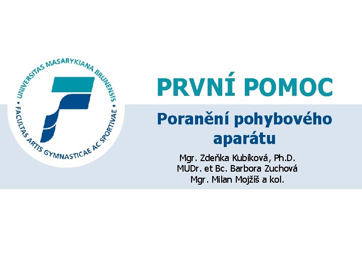 PRVNÍ POMOC Poranění pohybového aparátu Mgr. Zdeňka Kubíková, Ph. D. MUDr. et Bc. Barbora