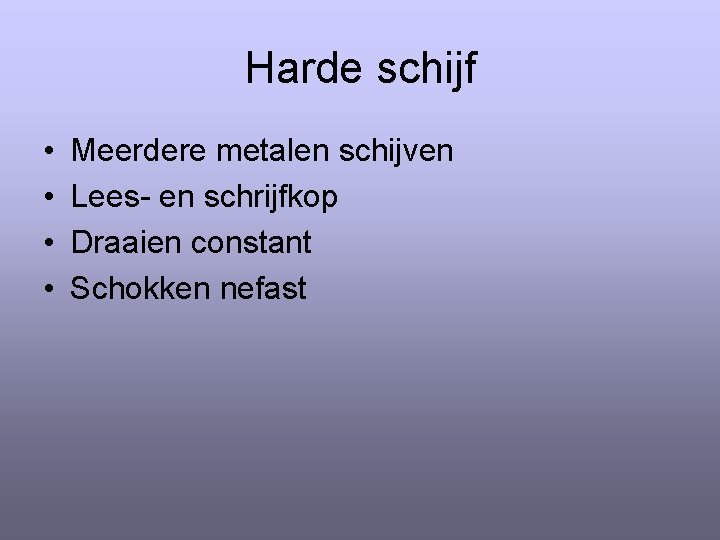 Harde schijf • • Meerdere metalen schijven Lees- en schrijfkop Draaien constant Schokken nefast